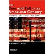 The Rise and Fall of the American Century The United States from 1890-2009 by Chafe, William H., 9780195383447