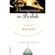 Honeymoon in Purdah An Iranian Journey by Wearing, Alison, 9780312263447