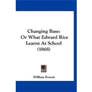 Changing Base : Or What Edward Rice Learnt at School (1868) by Everett, William, 9781120173447