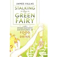 Stalking the Green Fairy : And Other Fantastic Adventures in Food and Drink by James Villas; Foreword by:  Jeremiah Tower, 9780471273448