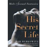 HIS SECRET LIFE Male Sexual Fantasies by Berkowitz, Bob, 9781416583448