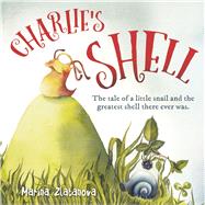 Charlie's Shell The Tale of a Little Snail and the Greatest Shell There Ever Was. by Zlatanova, Marina, 9781760793449