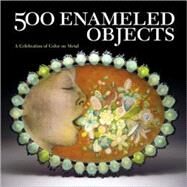 500 Enameled Objects A Celebration of Color on Metal by Unknown, 9781600593451