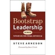 Bootstrap Leadership 50 Ways to Break Out, Take Charge, and Move Up by Arneson, Steve, 9781605093451