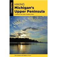 Hiking Michigan's Upper Peninsula A Guide to the Area's Greatest Hikes by Hansen, Eric; Pelky, Rebecca, 9781493053452