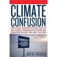 Climate Confusion : How Global Warming Hysteria Leads to Bad Science, Pandering Politicians and Misguided Policies That Hurt the Poor by Spencer, Roy W., 9781594033452