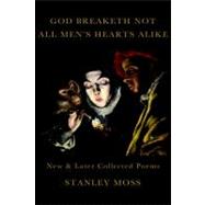 God Breaketh Not All Men's Hearts Alike New & Later Collected Poems by Moss, Stanley, 9781609803452