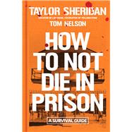 How to Not Die in Prison A Survival Guide by Sheridan, Taylor; Nelson, Tom, 9781668213452