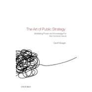 The Art of Public Strategy Mobilizing Power and Knowledge for the Common Good by Mulgan, Geoff, 9780199593453