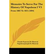 Memoirs to Serve for the History of Napoleon I V3 : From 1802 To 1815 (1894) by De Meneval, Claude-francois; De Meneval, Napoleon Joseph, Baron; Sherard, Robert Harborough, 9781437153453