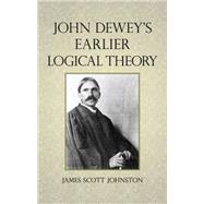 John Dewey's Earlier Logical Theory by Johnston, James Scott, 9781438453453