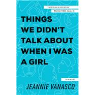 Things We Didn't Talk About When I Was a Girl A Memoir by Vanasco, Jeannie, 9781947793453