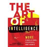 The Art of Intelligence More Simulations, Exercises, and Games by Arcos, Rubn; Lahneman, William J., 9781538123454