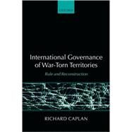 International Governance of War-Torn Territories Rule and Reconstruction by Caplan, Richard, 9780199263455