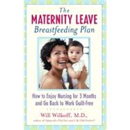 The Maternity Leave Breastfeeding Plan How to Enjoy Nursing for 3 Months and Go Back to Work Guilt-Free by Wilkoff, William G., 9780743213455