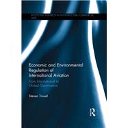 Economic and Environmental Regulation of International Aviation: From Inter-national to Global Governance by Truxal; Steven, 9781138843455