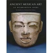 Ancient Mexican Art at Dumbarton Oaks : Central Highlands, Southwestern Highlands, Gulf Lowlands by Evans, Susan Toby, 9780884023456
