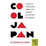Cool Japan A Guide to Tokyo, Kyoto, Tohoku and Japanese Culture Past and Present by Kajiyama, Sumiko, 9780984633456