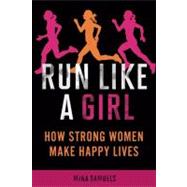 Run Like a Girl How Strong Women Make Happy Lives by Samuels, Mina, 9781580053457