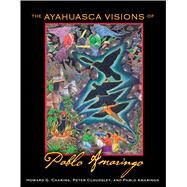 The Ayahuasca Visions of Pablo Amaringo by Charing, Howard G.; Cloudsley, Peter; Amaringo, Pablo, 9781594773457