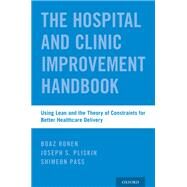 The Hospital and Clinic Improvement Handbook Using Lean and the Theory of Constraints for Better Healthcare Delivery by Ronen, Boaz; Pliskin, Joseph S.; Pass, Shimeon; Berwick, Donald M., 9780190843458