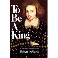 To Be a King: A Novel about Christopher Marlowe by DeMaria, Robert, 9780967333458