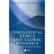 Theological Ethics and Global Dynamics In the Time of Many Worlds by Schweiker, William, 9781405113458
