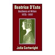 Beatrice D'Este: Duchess of Milan 1475 - 1497 by Cartwright, Julia, 9781410203458