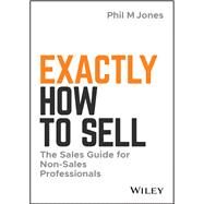 Exactly How to Sell The Sales Guide for Non-Sales Professionals by Jones, Phil M., 9781119473459