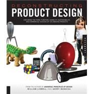 Deconstructing Product Design Exploring the Form, Function, Usability, Sustainability, and Commercial Success of 100 Amazing Products by Lidwell, William; Manacsa, Gerry, 9781592533459