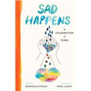 Sad Happens A Celebration of Tears by Stosuy, Brandon; Lazar, Rose, 9781668003459