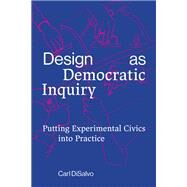 Design as Democratic Inquiry Putting Experimental Civics into Practice by Disalvo, Carl, 9780262543460
