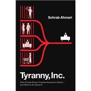 Tyranny, Inc. How Private Power Crushed American Liberty--and What to Do About It by Ahmari, Sohrab, 9780593443460
