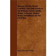 Heroes of the Great Conflict, Life and Services of William Farrar Smith, Major General, United States Volunteers in the Civil War by Wilson, James Harrison, 9781444603460