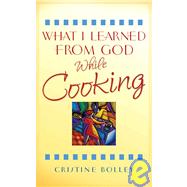 What I Learned from God While Cooking by Bolley, Cristine, 9781593103460