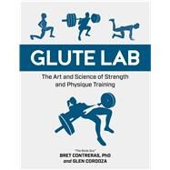 Glute Lab The Art and Science of Strength and Physique Training by Contreras, Bret; Cordoza, Glen, 9781628603460