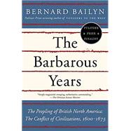 The Barbarous Years The Peopling of British North America--The Conflict of Civilizations, 1600-1675 by BAILYN, BERNARD, 9780375703461