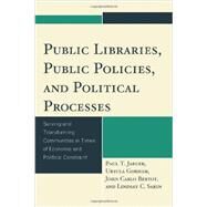 Public Libraries, Public Policies, and Political Processes Serving and Transforming Communities in Times of Economic and Political Constraint by Jaeger, Paul T.; Gorham, Ursula; Bertot, John Carlo; Sarin, Lindsay C., 9781442233461