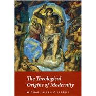 The Theological Origins of Modernity by Gillespie, Michael Allen, 9780226293462