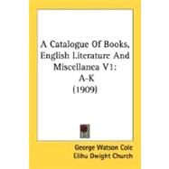 Catalogue of Books, English Literature and Miscellanea V1 : A-k (1909) by Cole, George Watson; Church, Elihu Dwight, 9780548803462