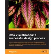 Data Visualization: A Successful Design Process: A Structured Design Approach to Equip You with the Knowledge of How to Successfully Accomplish Any Data Visualization Cha by Kirk, Andy, 9781849693462