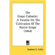Grape Culturist : A Treatise on the Cultivation of the Native Grape (1864) by Fuller, Andrew Samuel, 9780548583463