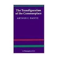 Transfiguration of the Commonplace : A Philosophy of Art by Danto, Arthur Coleman, 9780674903463