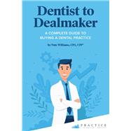 Dentist to Dealmaker A Complete Guide to Buying a Dental Practice by Williams, Nate, 9781098313463