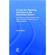 A Case for Teaching Literature in the Secondary School: Why Reading Fiction Matters in an Age of Scientific Objectivity and Standardization by Alsup,Janet, 9781138823464