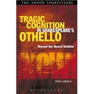 Tragic Cognition in Shakespeare's Othello Beyond the Neural Sublime by Cefalu, Paul; Fernie, Ewan; Palfrey, Simon, 9781472523464
