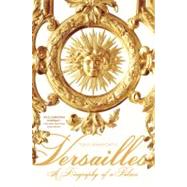Versailles A Biography of a Palace by Spawforth, Tony, 9780312603465