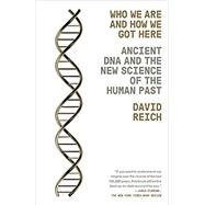 Who We Are and How We Got Here Ancient DNA and the New Science of the Human Past by REICH, DAVID, 9781101873465