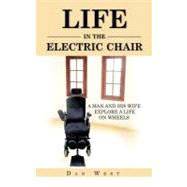 Life in the Electric Chair : A Man and His Wife Explore a Life on Wheels by West, Dan, 9781468573466