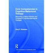 Core Competencies in Cognitive-Behavioral Therapy: Becoming a Highly Effective and Competent Cognitive-Behavioral Therapist by Newman; Cory F, 9780415643467
